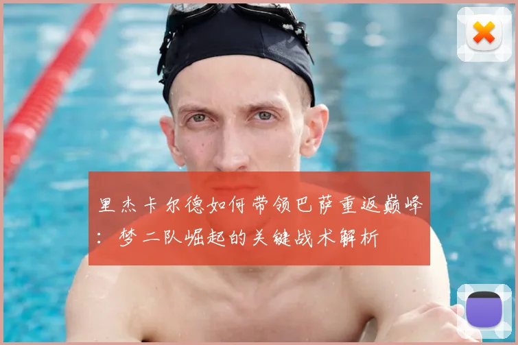 里杰卡尔德如何带领巴萨重返巅峰：梦二队崛起的关键战术解析