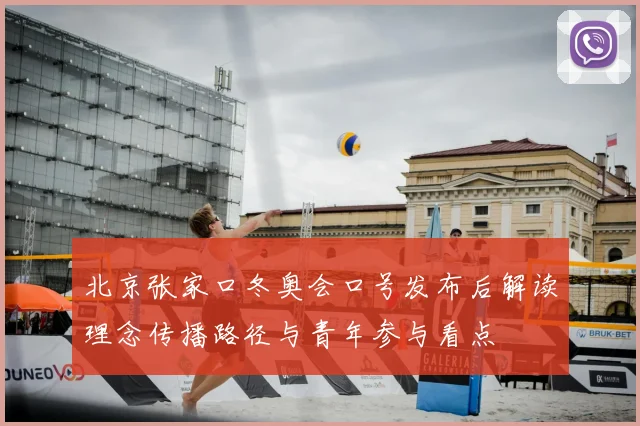 北京张家口冬奥会口号发布后解读理念传播路径与青年参与看点