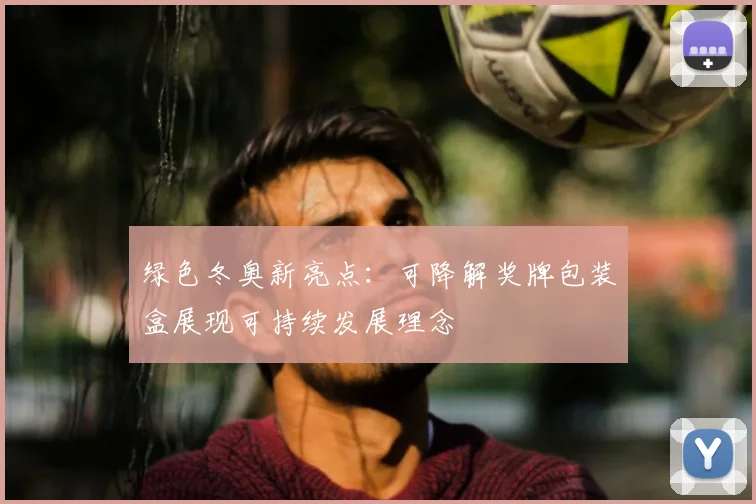 绿色冬奥新亮点：可降解奖牌包装盒展现可持续发展理念