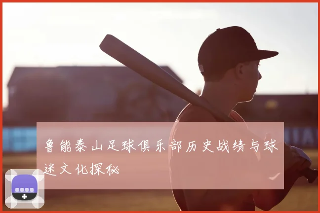 鲁能泰山足球俱乐部历史战绩与球迷文化探秘