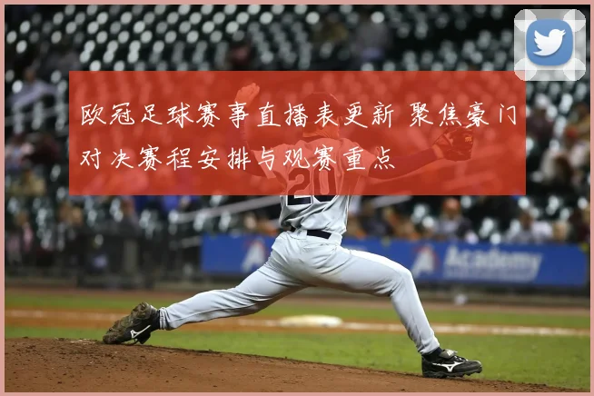 欧冠足球赛事直播表更新 聚焦豪门对决赛程安排与观赛重点